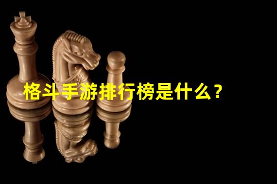 格斗手游排行榜是什么？