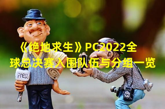 《绝地求生》PC2022全球总决赛入围队伍与分组一览