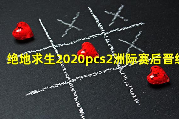 绝地求生2020pcs2洲际赛后晋级规则