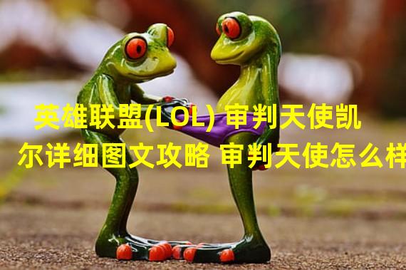 英雄联盟(LOL) 审判天使凯尔详细图文攻略 审判天使怎么样