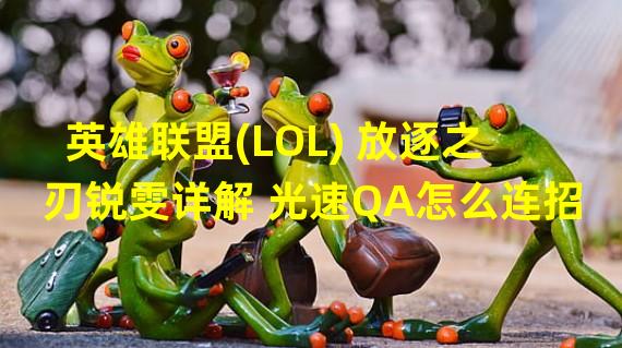 英雄联盟(LOL) 放逐之刃锐雯详解 光速QA怎么连招