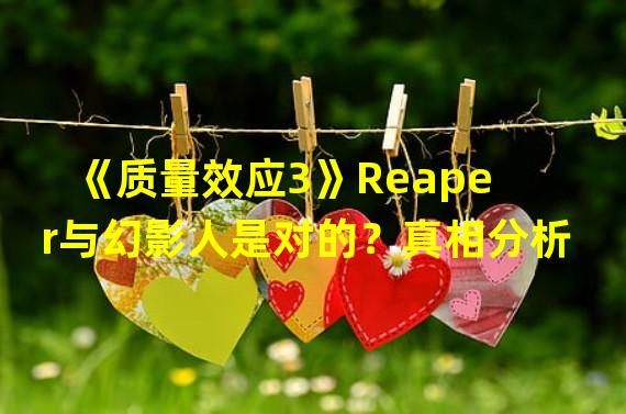 《质量效应3》Reaper与幻影人是对的？真相分析