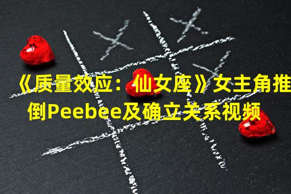 《质量效应：仙女座》女主角推倒Peebee及确立关系视频