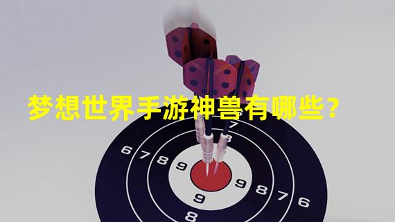 梦想世界手游神兽有哪些？