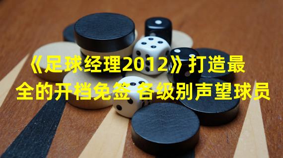 《足球经理2012》打造最全的开档免签 各级别声望球员