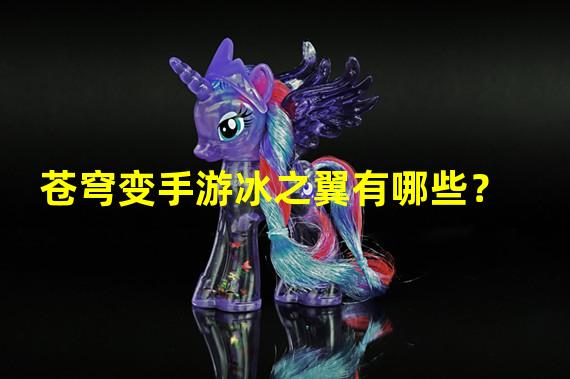 苍穹变手游冰之翼有哪些？