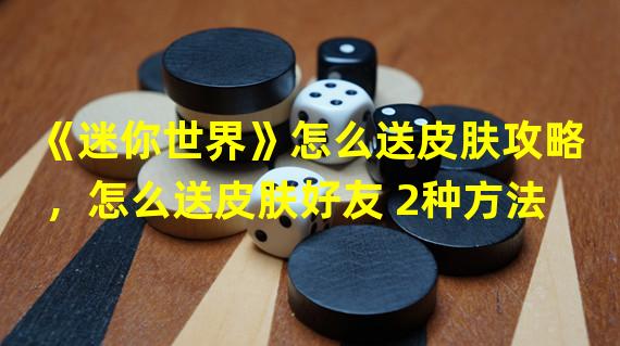 《迷你世界》怎么送皮肤攻略，怎么送皮肤好友 2种方法