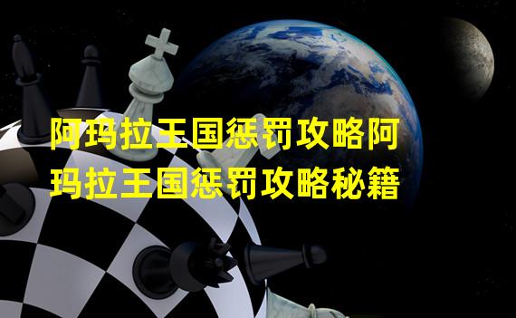 阿玛拉王国惩罚攻略阿玛拉王国惩罚攻略秘籍