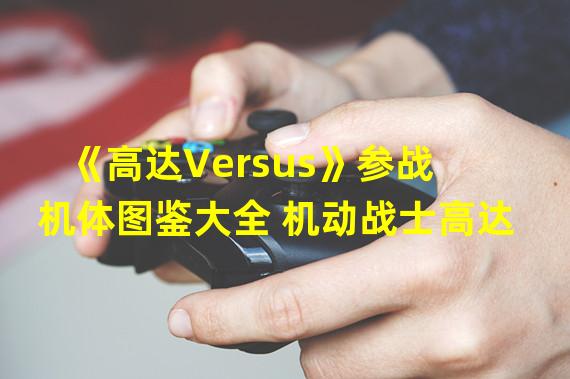 《高达Versus》参战机体图鉴大全 机动战士高达