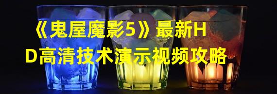 《鬼屋魔影5》最新HD高清技术演示视频攻略