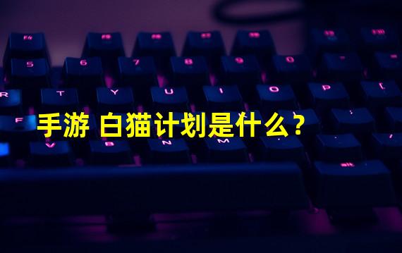 手游 白猫计划是什么？