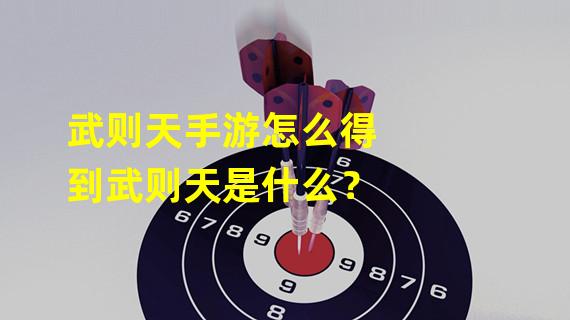 武则天手游怎么得到武则天是什么？