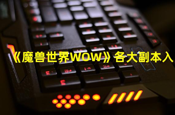 《魔兽世界WOW》各大副本入口