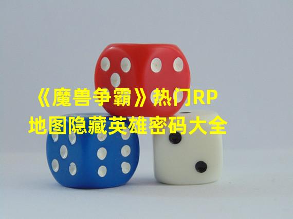 《魔兽争霸》热门RP地图隐藏英雄密码大全