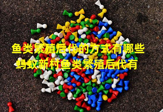 鱼类繁殖后代的方式有哪些 蚂蚁新村鱼类繁殖后代有