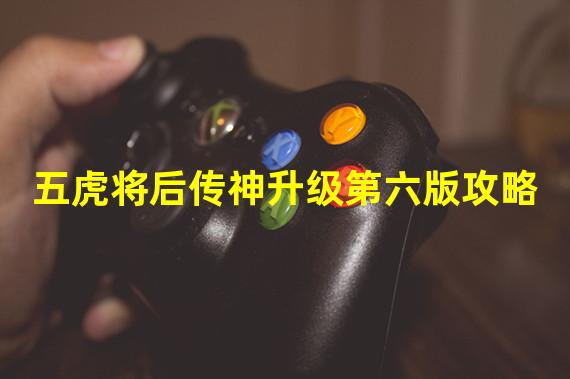 五虎将后传神升级第六版攻略