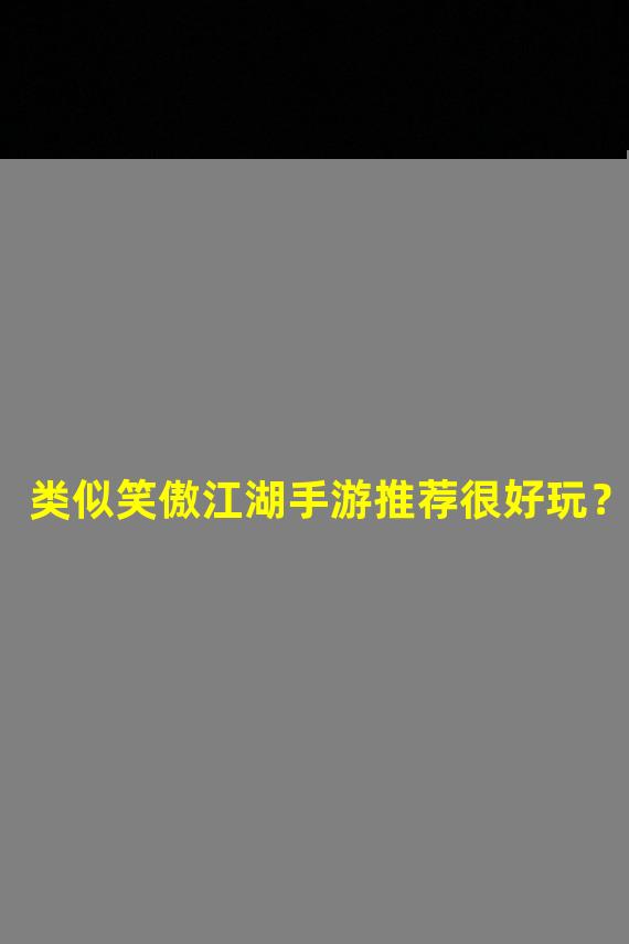 类似笑傲江湖手游推荐很好玩？