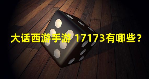 大话西游手游 17173有哪些？