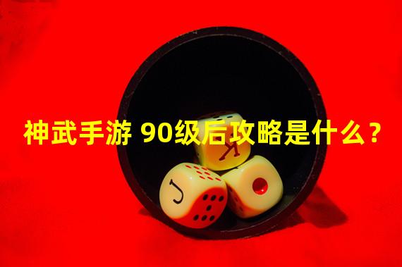 神武手游 90级后攻略是什么？