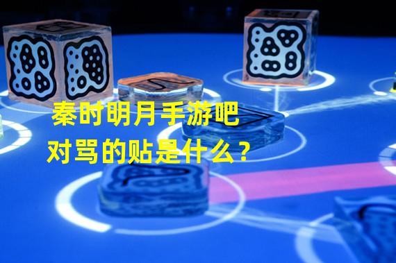 秦时明月手游吧对骂的贴是什么？