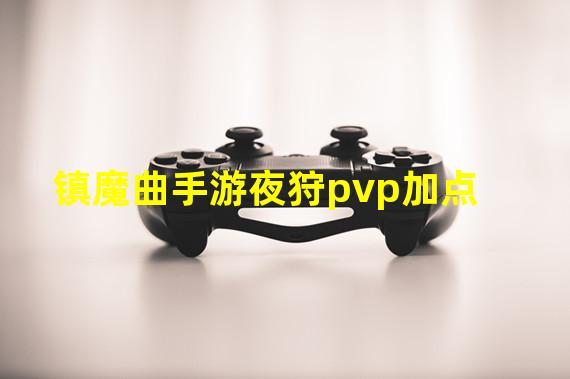 镇魔曲手游夜狩pvp加点