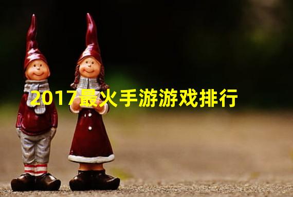 2017最火手游游戏排行