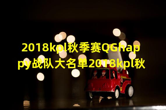 2018kpl秋季赛QGhappy战队大名单2018kpl秋季赛QGhappy有