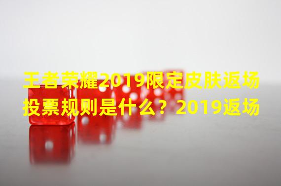 王者荣耀2019限定皮肤返场投票规则是什么？2019返场