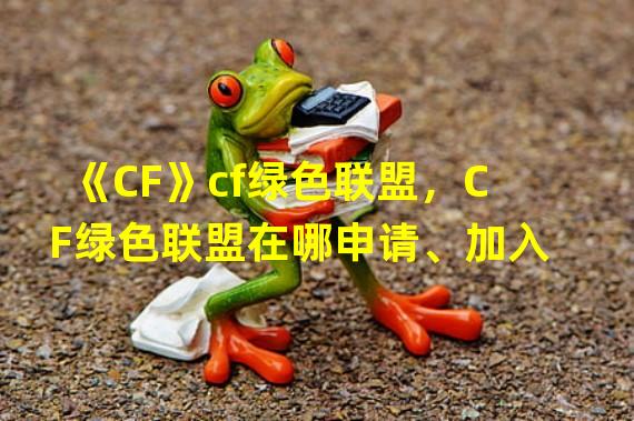 《CF》cf绿色联盟，CF绿色联盟在哪申请、加入