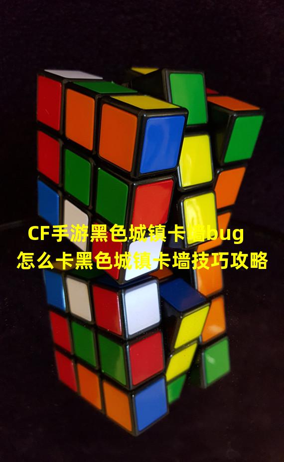 CF手游黑色城镇卡墙bug怎么卡黑色城镇卡墙技巧攻略