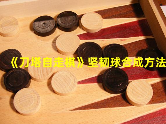 《刀塔自走棋》坚韧球合成方法