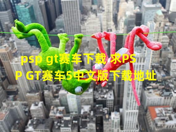 psp gt赛车下载 求PSP GT赛车5中文版下载地址