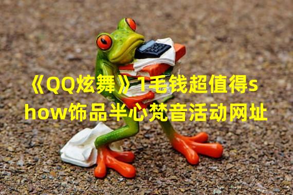 《QQ炫舞》1毛钱超值得show饰品半心梵音活动网址