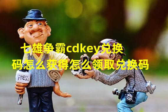 七雄争霸cdkey兑换码怎么获得怎么领取兑换码