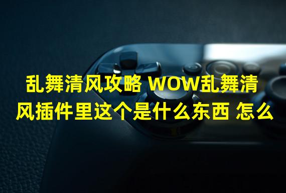 乱舞清风攻略 WOW乱舞清风插件里这个是什么东西 怎么