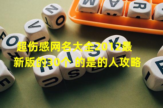 超伤感网名大全2012最新版的30个 的是的人攻略