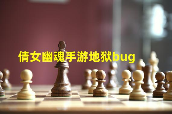 倩女幽魂手游地狱bug