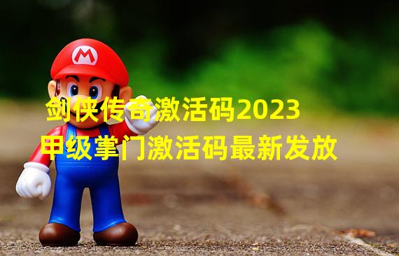 剑侠传奇激活码2023 甲级掌门激活码最新发放