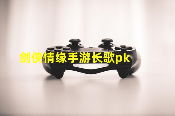 剑侠情缘手游长歌pk