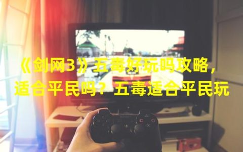 剑网3五毒输出手法(《剑网3》五毒好玩吗攻略，适合平民吗五毒适合平民玩)