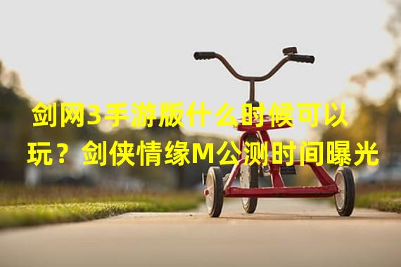 剑网3手游版什么时候可以玩？剑侠情缘M公测时间曝光