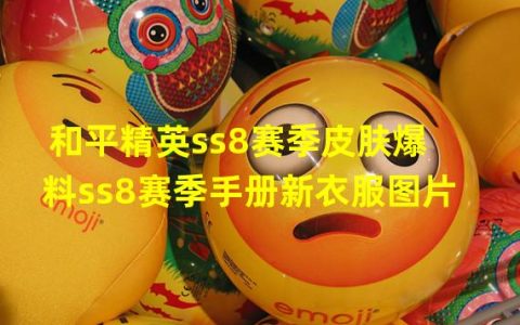 和平精英ss 8赛季的皮肤(和平精英ss8赛季皮肤爆料ss8赛季手册新衣服图片)