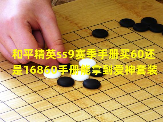 和平精英ss9赛季手册买60还是16860手册能拿到爱神套装吗