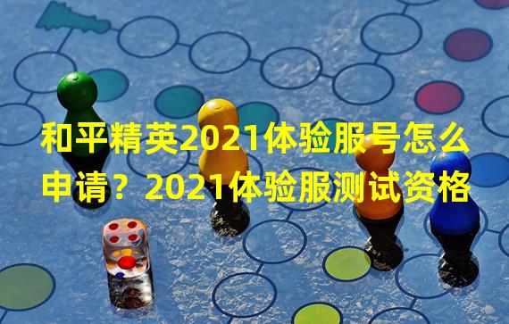 和平精英2021体验服号怎么申请？2021体验服测试资格