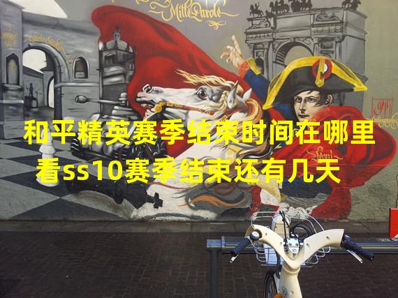 和平精英赛季结束时间在哪里看ss10赛季结束还有几天