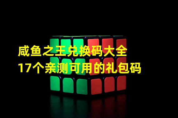 咸鱼之王兑换码大全 17个亲测可用的礼包码