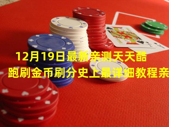 12月19日最新亲测天天酷跑刷金币刷分史上最详细教程亲