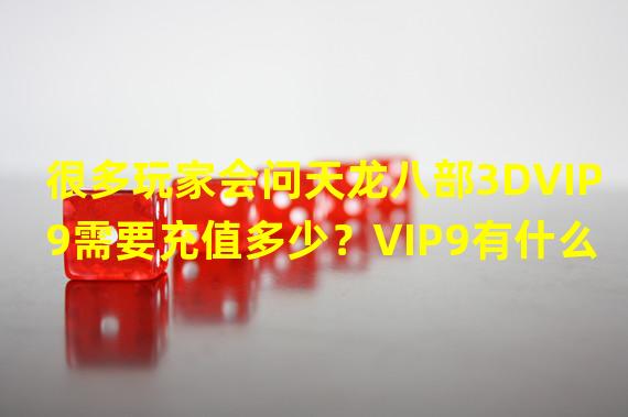 很多玩家会问天龙八部3DVIP9需要充值多少？VIP9有什么优