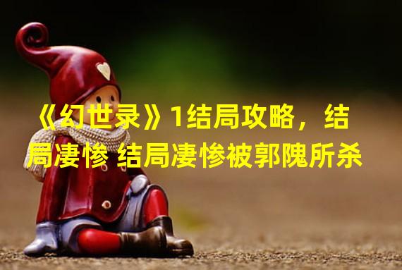 《幻世录》1结局攻略，结局凄惨 结局凄惨被郭隗所杀