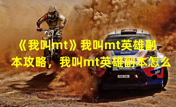 《我叫mt》我叫mt英雄副本攻略，我叫mt英雄副本怎么